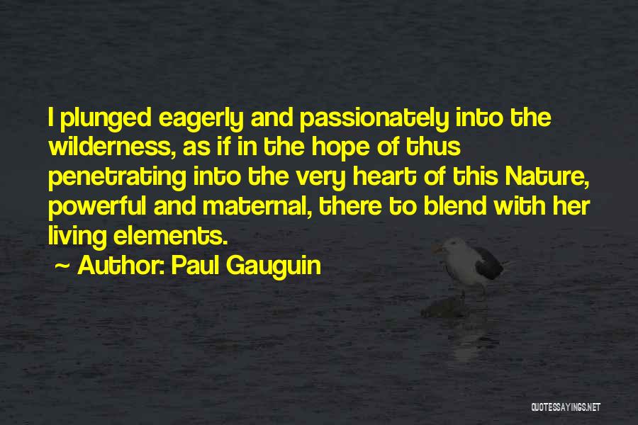 Paul Gauguin Quotes: I Plunged Eagerly And Passionately Into The Wilderness, As If In The Hope Of Thus Penetrating Into The Very Heart