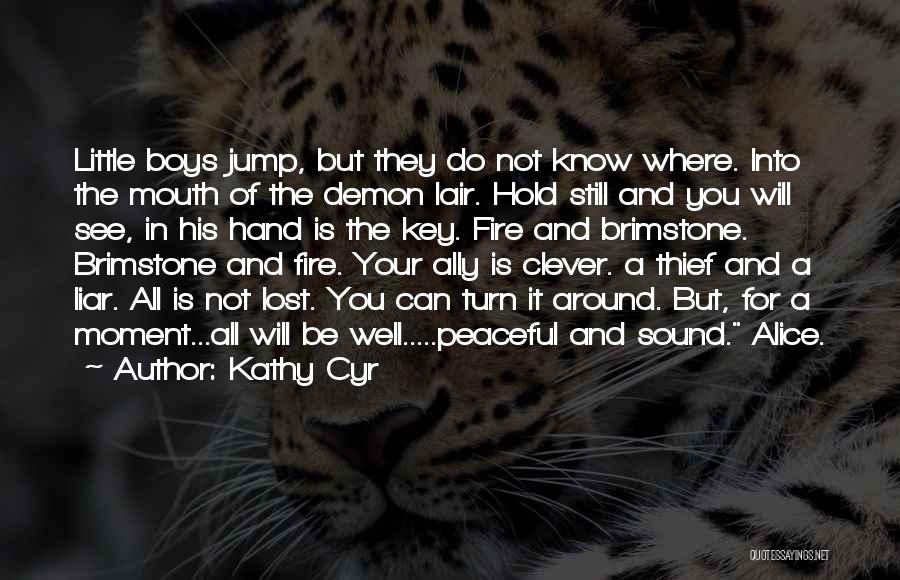 Kathy Cyr Quotes: Little Boys Jump, But They Do Not Know Where. Into The Mouth Of The Demon Lair. Hold Still And You