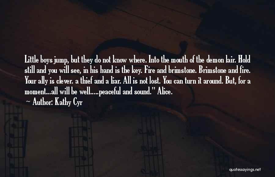 Kathy Cyr Quotes: Little Boys Jump, But They Do Not Know Where. Into The Mouth Of The Demon Lair. Hold Still And You