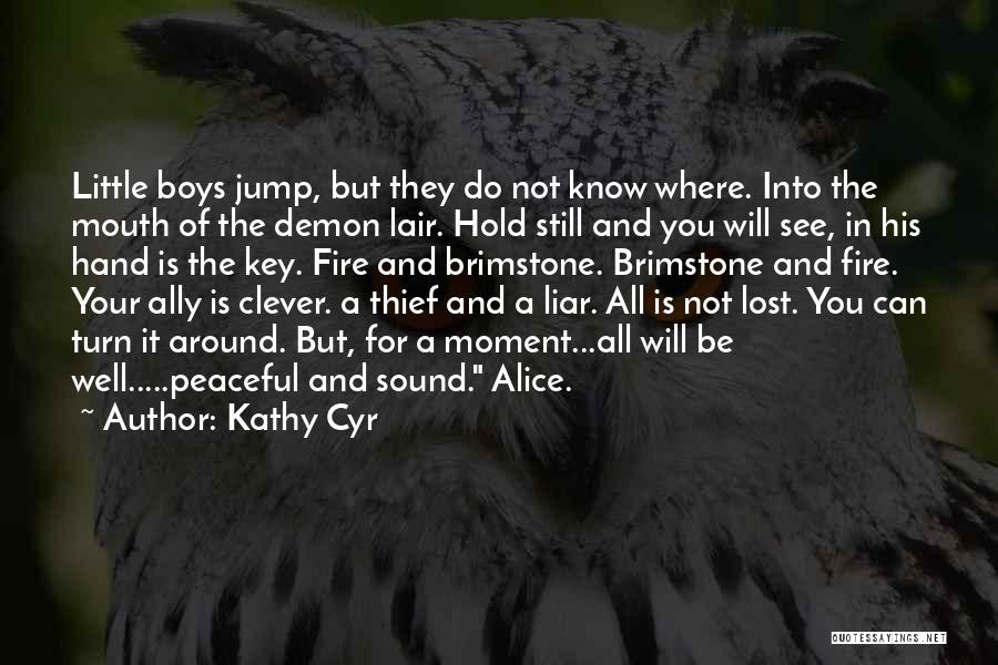 Kathy Cyr Quotes: Little Boys Jump, But They Do Not Know Where. Into The Mouth Of The Demon Lair. Hold Still And You