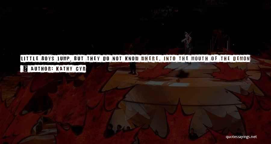 Kathy Cyr Quotes: Little Boys Jump, But They Do Not Know Where. Into The Mouth Of The Demon Lair. Hold Still And You
