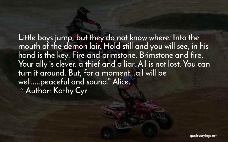 Kathy Cyr Quotes: Little Boys Jump, But They Do Not Know Where. Into The Mouth Of The Demon Lair. Hold Still And You