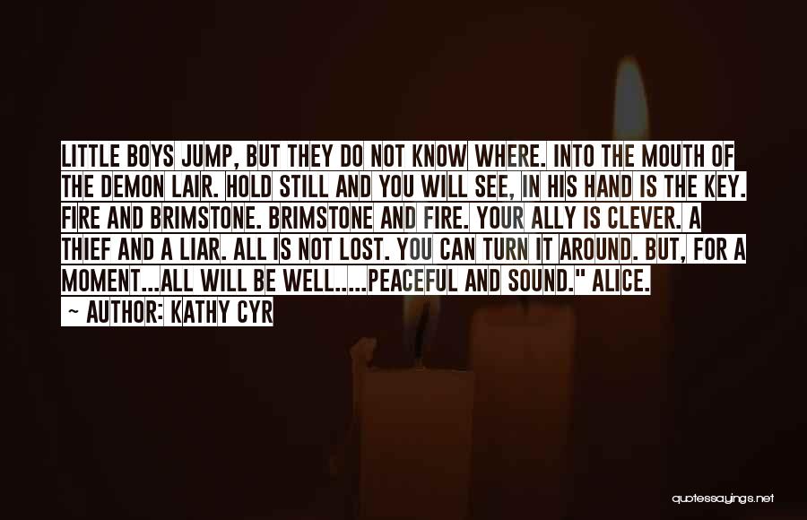 Kathy Cyr Quotes: Little Boys Jump, But They Do Not Know Where. Into The Mouth Of The Demon Lair. Hold Still And You