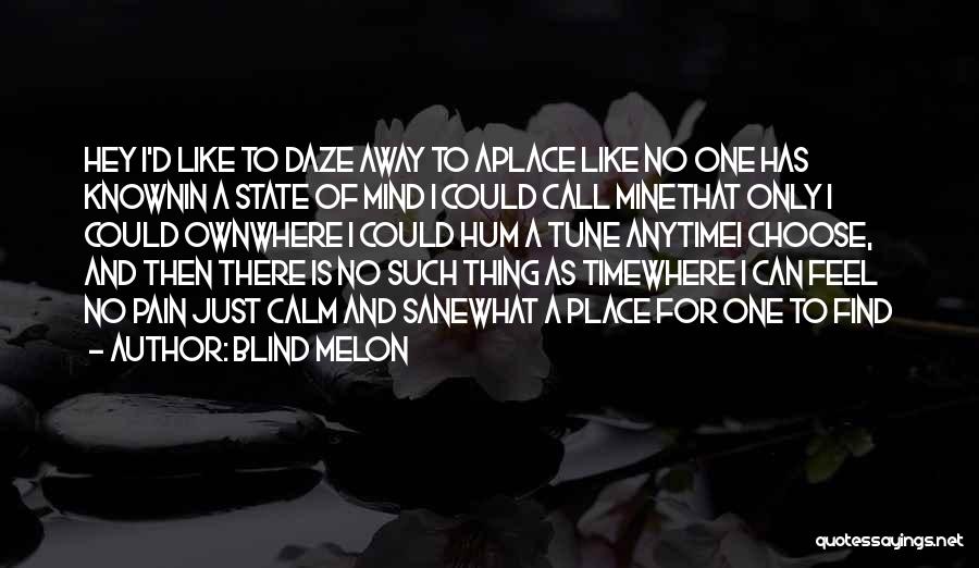 Blind Melon Quotes: Hey I'd Like To Daze Away To Aplace Like No One Has Knownin A State Of Mind I Could Call