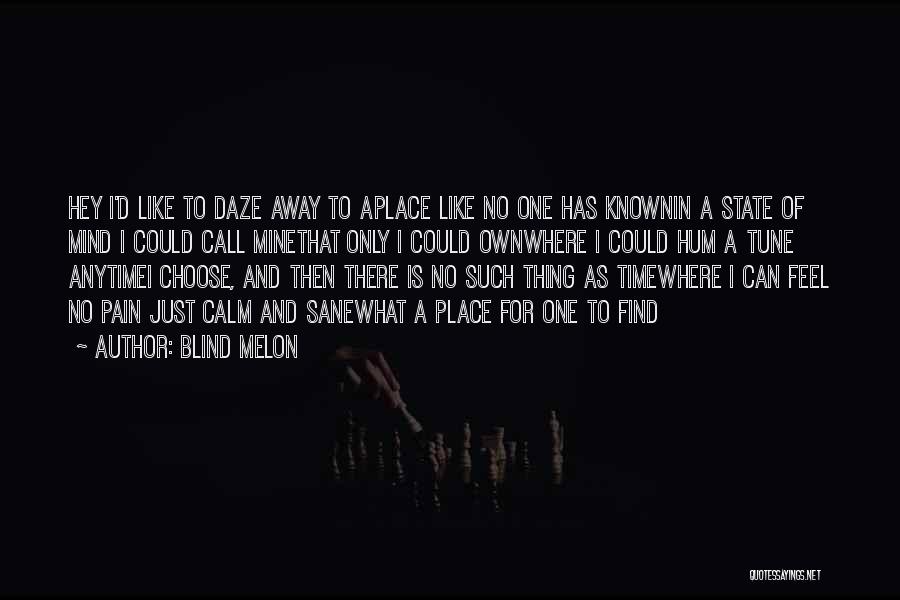 Blind Melon Quotes: Hey I'd Like To Daze Away To Aplace Like No One Has Knownin A State Of Mind I Could Call
