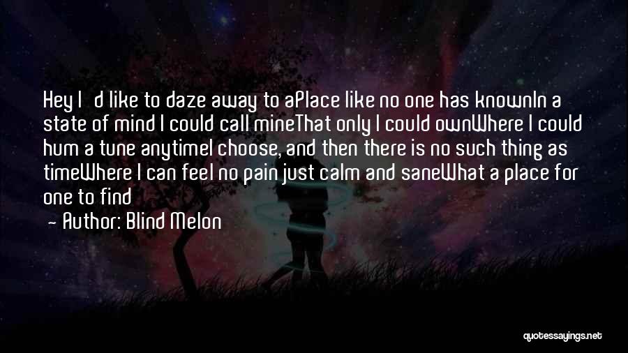 Blind Melon Quotes: Hey I'd Like To Daze Away To Aplace Like No One Has Knownin A State Of Mind I Could Call