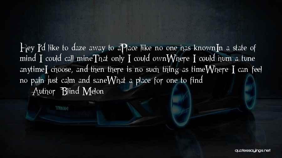 Blind Melon Quotes: Hey I'd Like To Daze Away To Aplace Like No One Has Knownin A State Of Mind I Could Call