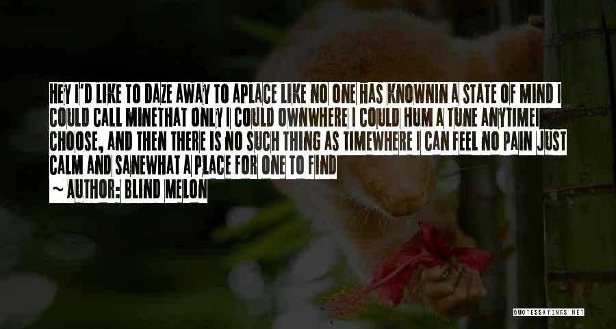 Blind Melon Quotes: Hey I'd Like To Daze Away To Aplace Like No One Has Knownin A State Of Mind I Could Call