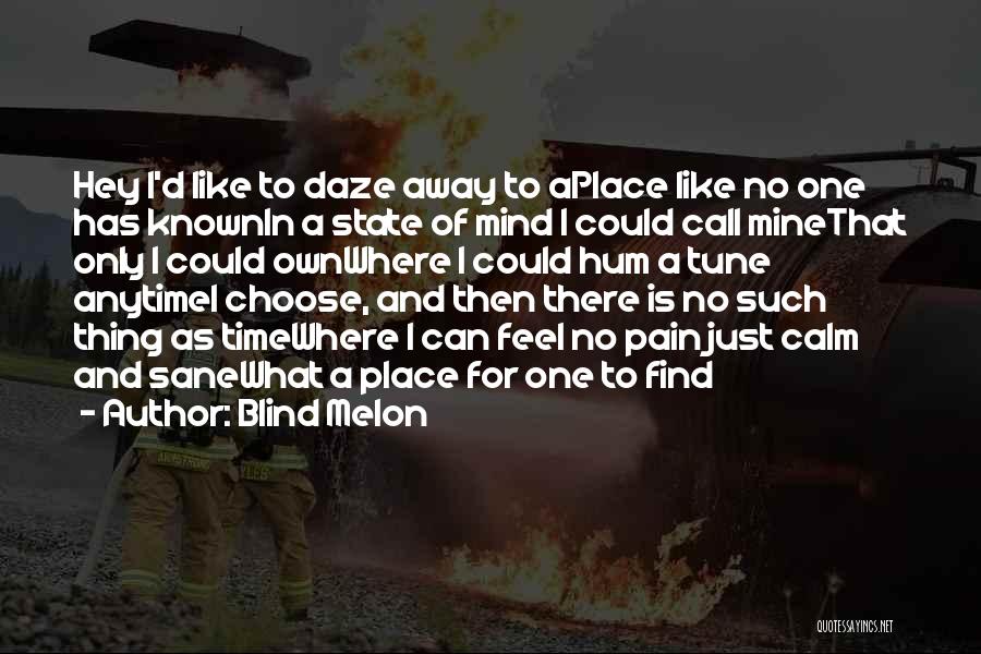 Blind Melon Quotes: Hey I'd Like To Daze Away To Aplace Like No One Has Knownin A State Of Mind I Could Call