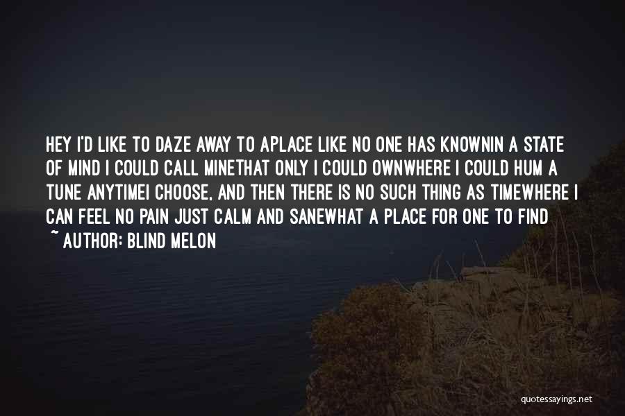 Blind Melon Quotes: Hey I'd Like To Daze Away To Aplace Like No One Has Knownin A State Of Mind I Could Call