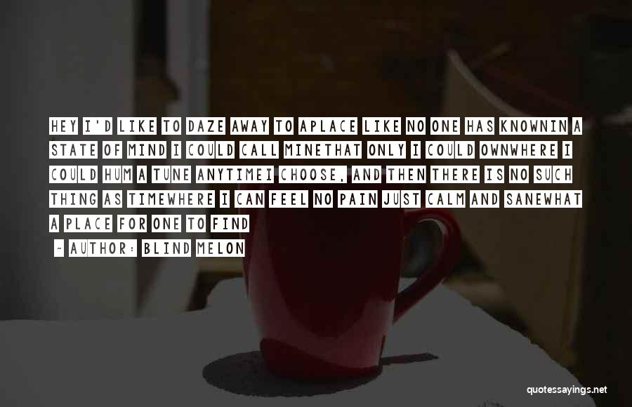 Blind Melon Quotes: Hey I'd Like To Daze Away To Aplace Like No One Has Knownin A State Of Mind I Could Call