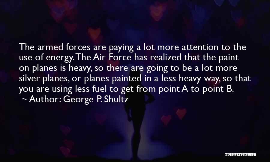 George P. Shultz Quotes: The Armed Forces Are Paying A Lot More Attention To The Use Of Energy. The Air Force Has Realized That