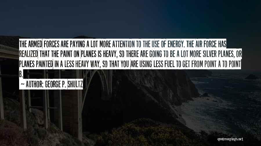 George P. Shultz Quotes: The Armed Forces Are Paying A Lot More Attention To The Use Of Energy. The Air Force Has Realized That