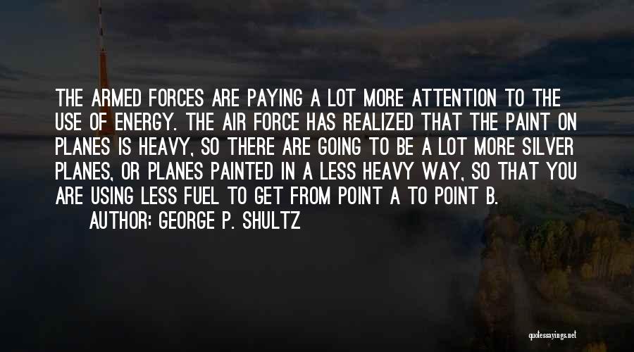 George P. Shultz Quotes: The Armed Forces Are Paying A Lot More Attention To The Use Of Energy. The Air Force Has Realized That