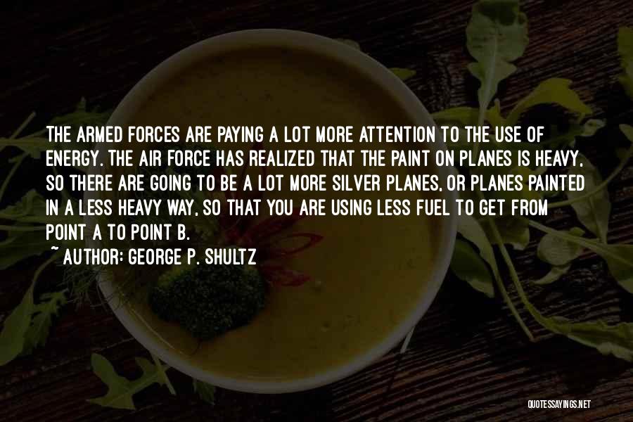 George P. Shultz Quotes: The Armed Forces Are Paying A Lot More Attention To The Use Of Energy. The Air Force Has Realized That