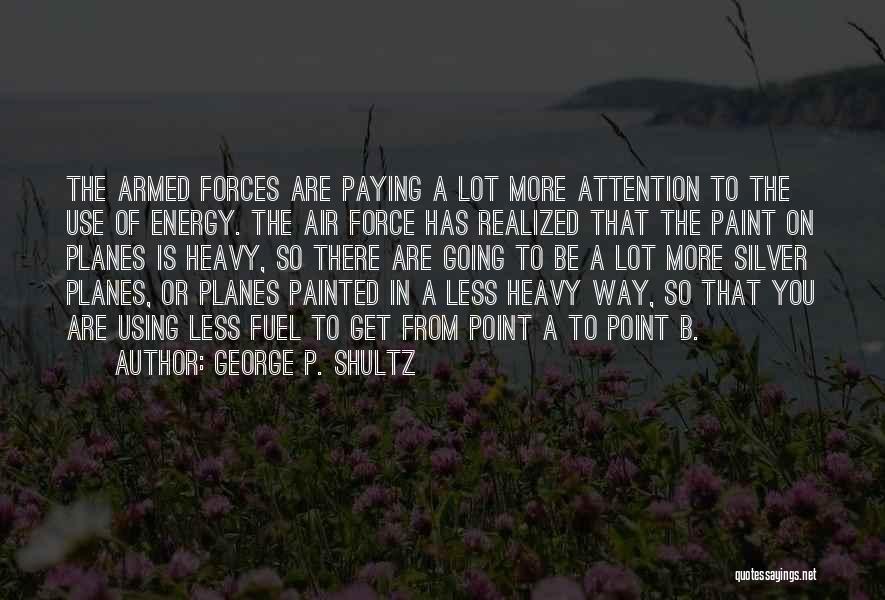 George P. Shultz Quotes: The Armed Forces Are Paying A Lot More Attention To The Use Of Energy. The Air Force Has Realized That