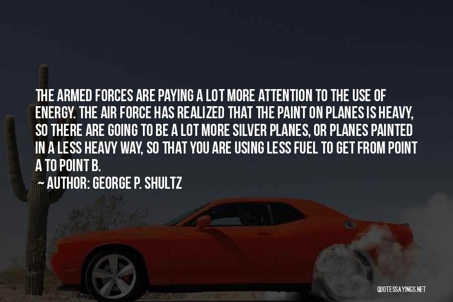 George P. Shultz Quotes: The Armed Forces Are Paying A Lot More Attention To The Use Of Energy. The Air Force Has Realized That