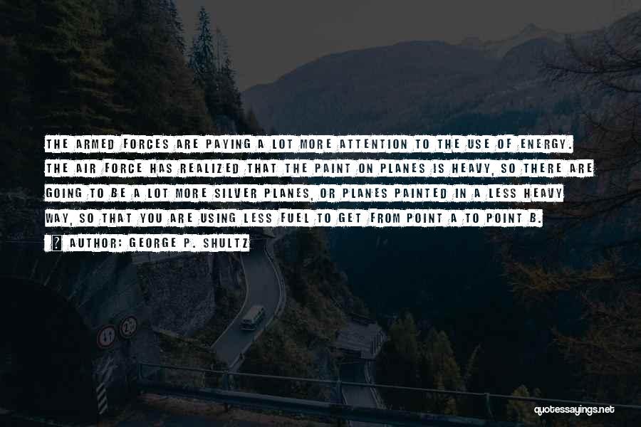 George P. Shultz Quotes: The Armed Forces Are Paying A Lot More Attention To The Use Of Energy. The Air Force Has Realized That