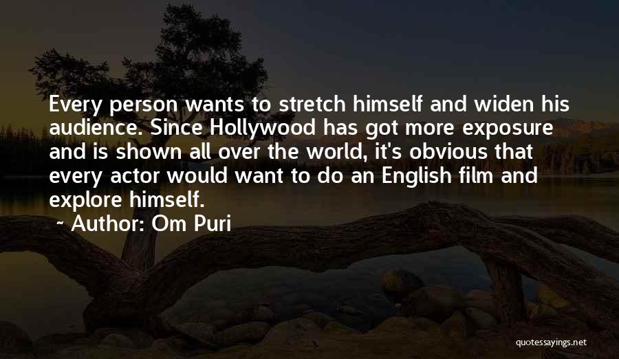 Om Puri Quotes: Every Person Wants To Stretch Himself And Widen His Audience. Since Hollywood Has Got More Exposure And Is Shown All