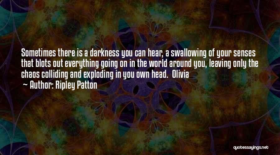 Ripley Patton Quotes: Sometimes There Is A Darkness You Can Hear, A Swallowing Of Your Senses That Blots Out Everything Going On In