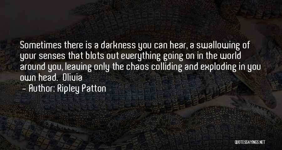 Ripley Patton Quotes: Sometimes There Is A Darkness You Can Hear, A Swallowing Of Your Senses That Blots Out Everything Going On In