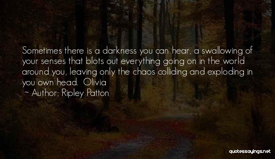 Ripley Patton Quotes: Sometimes There Is A Darkness You Can Hear, A Swallowing Of Your Senses That Blots Out Everything Going On In
