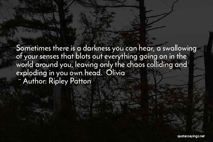 Ripley Patton Quotes: Sometimes There Is A Darkness You Can Hear, A Swallowing Of Your Senses That Blots Out Everything Going On In