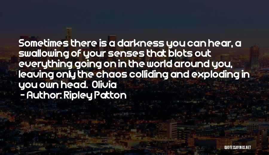 Ripley Patton Quotes: Sometimes There Is A Darkness You Can Hear, A Swallowing Of Your Senses That Blots Out Everything Going On In