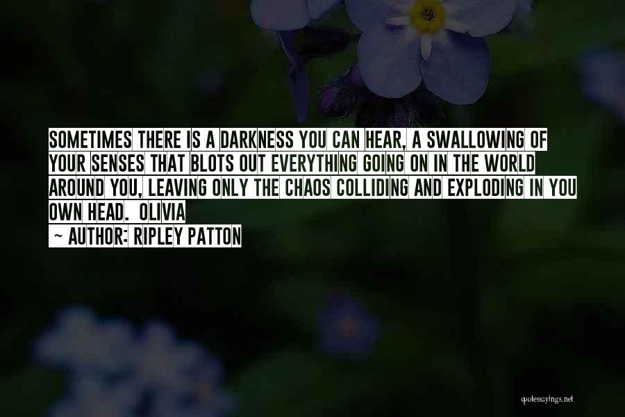 Ripley Patton Quotes: Sometimes There Is A Darkness You Can Hear, A Swallowing Of Your Senses That Blots Out Everything Going On In