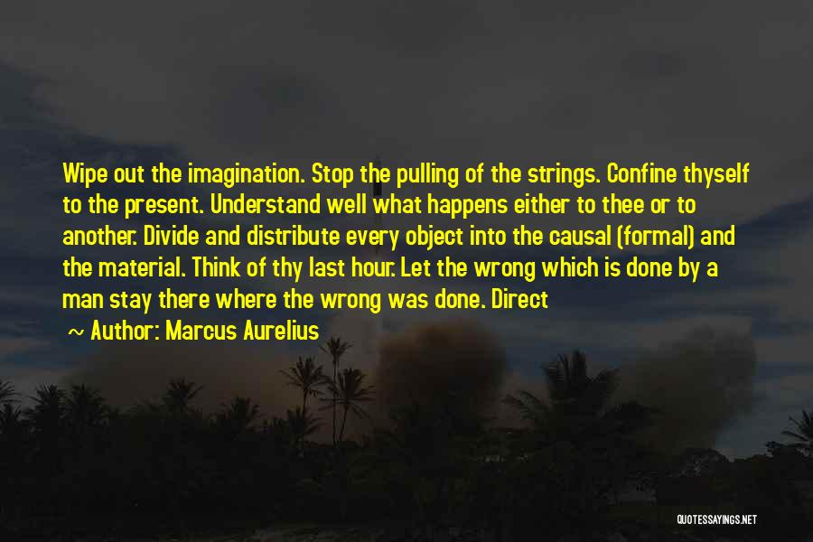 Marcus Aurelius Quotes: Wipe Out The Imagination. Stop The Pulling Of The Strings. Confine Thyself To The Present. Understand Well What Happens Either