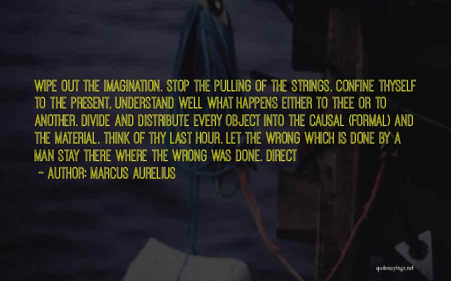 Marcus Aurelius Quotes: Wipe Out The Imagination. Stop The Pulling Of The Strings. Confine Thyself To The Present. Understand Well What Happens Either