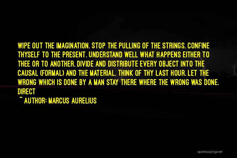 Marcus Aurelius Quotes: Wipe Out The Imagination. Stop The Pulling Of The Strings. Confine Thyself To The Present. Understand Well What Happens Either