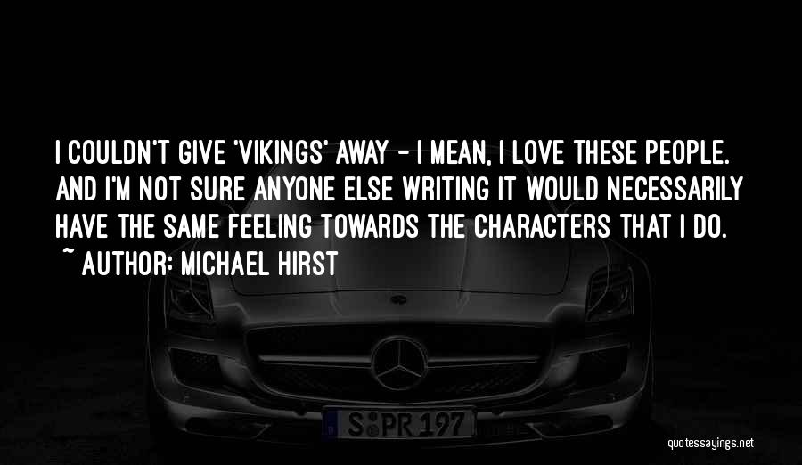 Michael Hirst Quotes: I Couldn't Give 'vikings' Away - I Mean, I Love These People. And I'm Not Sure Anyone Else Writing It