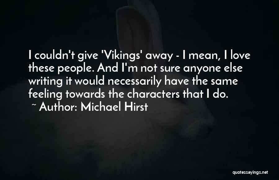 Michael Hirst Quotes: I Couldn't Give 'vikings' Away - I Mean, I Love These People. And I'm Not Sure Anyone Else Writing It