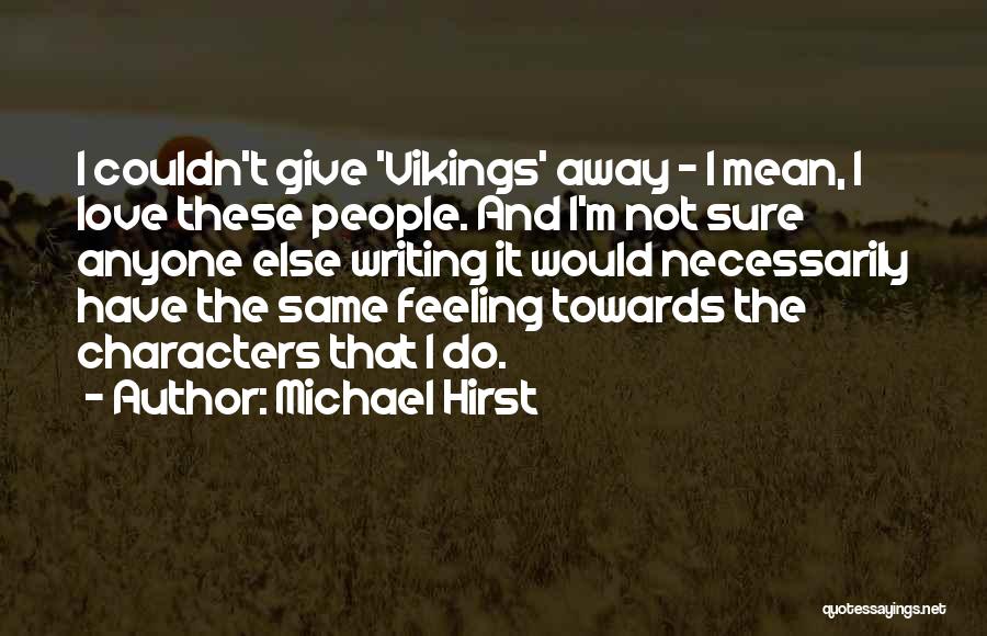 Michael Hirst Quotes: I Couldn't Give 'vikings' Away - I Mean, I Love These People. And I'm Not Sure Anyone Else Writing It