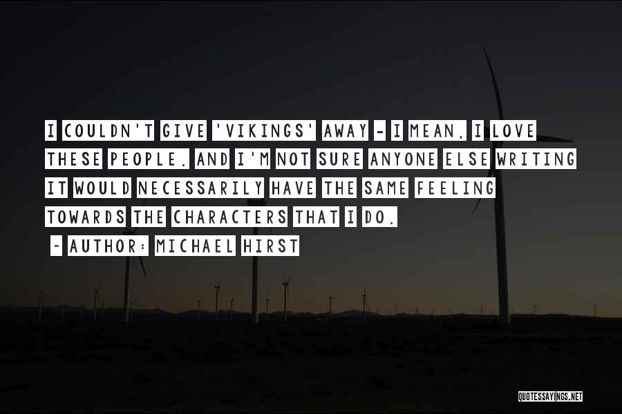 Michael Hirst Quotes: I Couldn't Give 'vikings' Away - I Mean, I Love These People. And I'm Not Sure Anyone Else Writing It