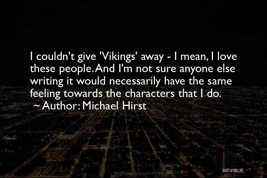 Michael Hirst Quotes: I Couldn't Give 'vikings' Away - I Mean, I Love These People. And I'm Not Sure Anyone Else Writing It