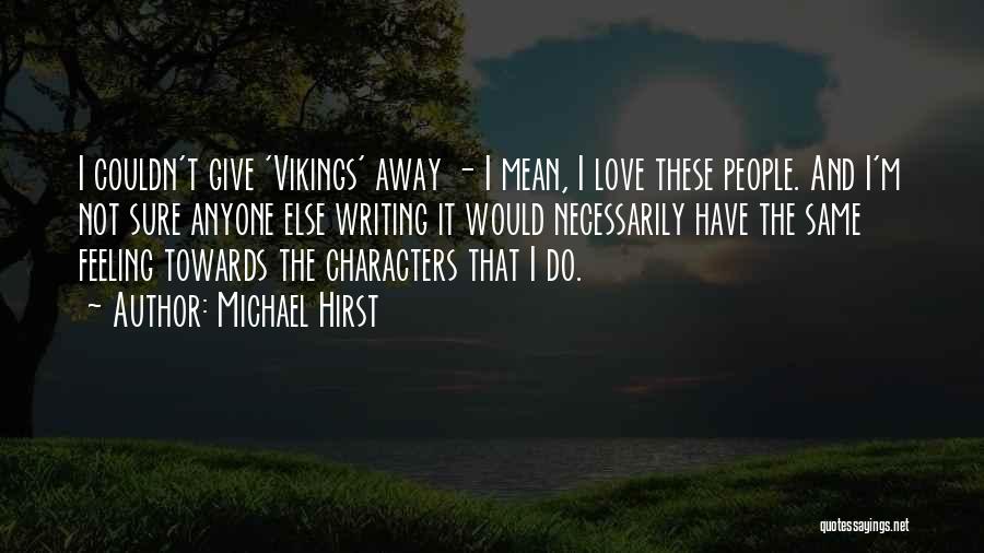 Michael Hirst Quotes: I Couldn't Give 'vikings' Away - I Mean, I Love These People. And I'm Not Sure Anyone Else Writing It