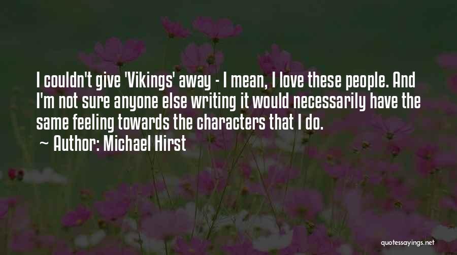 Michael Hirst Quotes: I Couldn't Give 'vikings' Away - I Mean, I Love These People. And I'm Not Sure Anyone Else Writing It