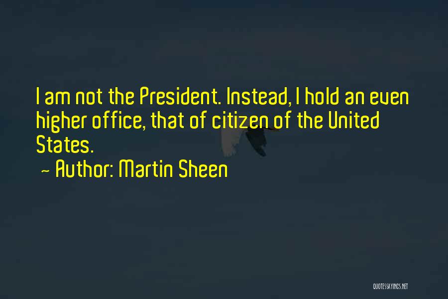 Martin Sheen Quotes: I Am Not The President. Instead, I Hold An Even Higher Office, That Of Citizen Of The United States.