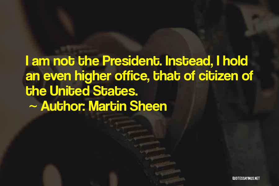 Martin Sheen Quotes: I Am Not The President. Instead, I Hold An Even Higher Office, That Of Citizen Of The United States.