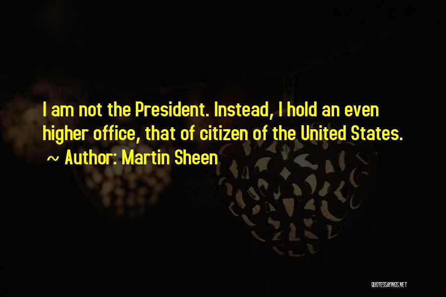 Martin Sheen Quotes: I Am Not The President. Instead, I Hold An Even Higher Office, That Of Citizen Of The United States.