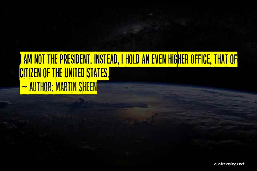 Martin Sheen Quotes: I Am Not The President. Instead, I Hold An Even Higher Office, That Of Citizen Of The United States.