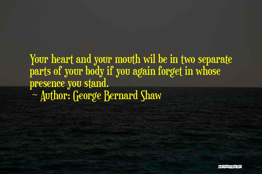 George Bernard Shaw Quotes: Your Heart And Your Mouth Wil Be In Two Separate Parts Of Your Body If You Again Forget In Whose
