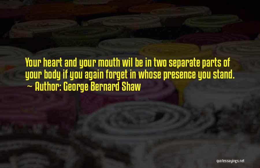 George Bernard Shaw Quotes: Your Heart And Your Mouth Wil Be In Two Separate Parts Of Your Body If You Again Forget In Whose