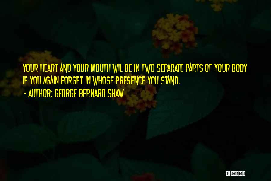 George Bernard Shaw Quotes: Your Heart And Your Mouth Wil Be In Two Separate Parts Of Your Body If You Again Forget In Whose
