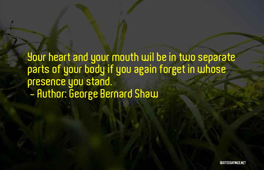 George Bernard Shaw Quotes: Your Heart And Your Mouth Wil Be In Two Separate Parts Of Your Body If You Again Forget In Whose