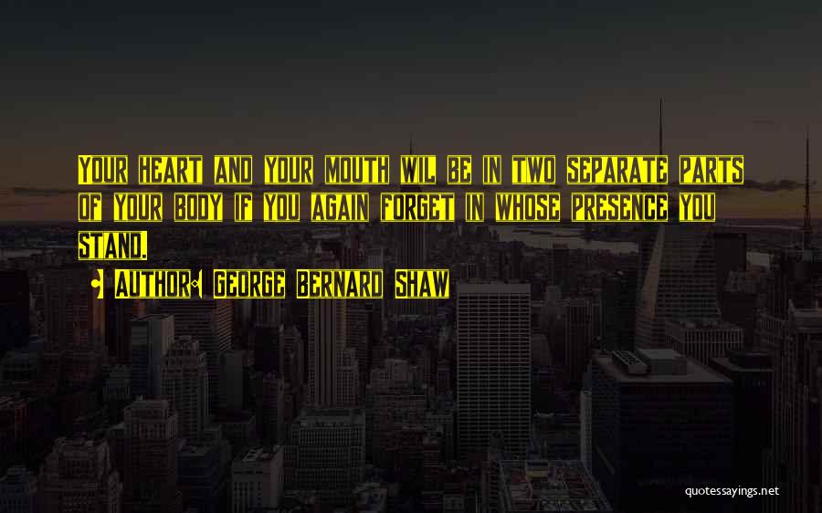 George Bernard Shaw Quotes: Your Heart And Your Mouth Wil Be In Two Separate Parts Of Your Body If You Again Forget In Whose