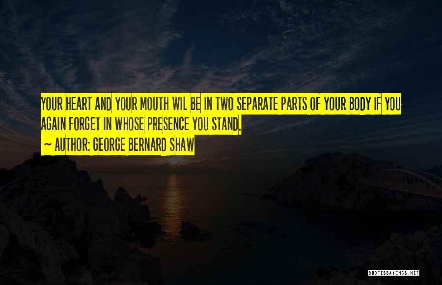 George Bernard Shaw Quotes: Your Heart And Your Mouth Wil Be In Two Separate Parts Of Your Body If You Again Forget In Whose