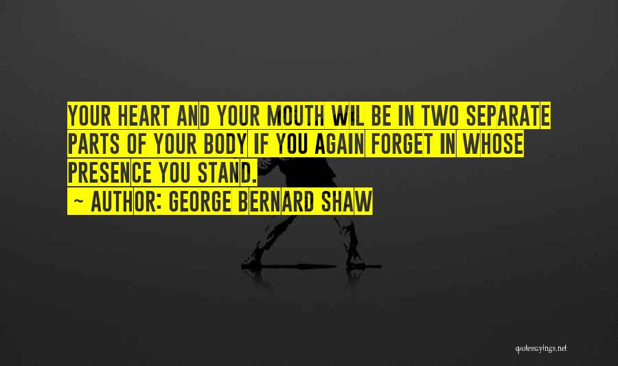 George Bernard Shaw Quotes: Your Heart And Your Mouth Wil Be In Two Separate Parts Of Your Body If You Again Forget In Whose